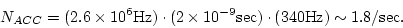 \begin{displaymath}N_{ACC} = (2.6 \times 10^6 {\rm Hz}) \cdot (2 \times 10^{-9} {\rm sec})
\cdot (340 {\rm Hz}) \sim 1.8 {\rm /sec}. \end{displaymath}