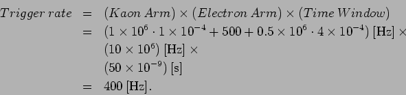 \begin{eqnarray*}
Trigger\: rate & = & (Kaon\: Arm) \times (Electron\: Arm) \tim...
... (50 \times 10^{-9}) \: \mbox{[s]}\\
& = & 400 \: \mbox{[Hz]}.
\end{eqnarray*}