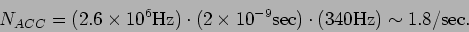 \begin{displaymath}N_{ACC} = (2.6 \times 10^6 {\rm Hz}) \cdot (2 \times 10^{-9} {\rm sec})
\cdot (340 {\rm Hz}) \sim 1.8 {\rm /sec}. \end{displaymath}