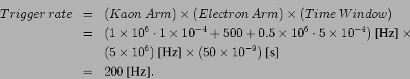 \begin{eqnarray*}
Trigger\: rate & = & (Kaon\: Arm) \times (Electron\: Arm) \ti...
...50 \times 10^{-9}) \: \mbox{[s]}\\
& = & 200 \: \mbox{[Hz]}.
\end{eqnarray*}