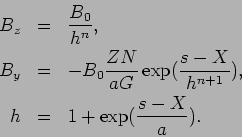 \begin{eqnarray*}
B_z &=& \frac{B_0}{h^n},\\
B_y &=& -B_0 \frac{Z N}{a G} \exp(\frac{s - X}{h^{n+1}}),\\
h &=& 1 + \exp(\frac{s - X}{a}).
\end{eqnarray*}