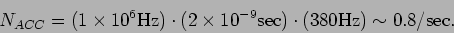 \begin{displaymath}N_{ACC} = (1 \times 10^6 {\rm Hz}) \cdot (2 \times 10^{-9} {\rm sec})
\cdot (380 {\rm Hz}) \sim 0.8 {\rm /sec}. \end{displaymath}