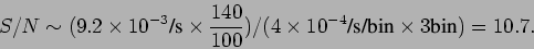 \begin{displaymath}S/N \sim (9.2 \times 10^{-3}\mbox{/s} \times \frac{140}{100}) / (
4 \times 10^{-4}\mbox{/s/bin} \times 3\mbox{bin}) = 10.7. \end{displaymath}